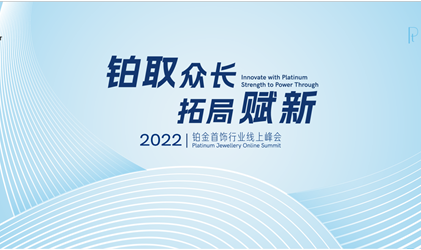 「铂取众长 拓局赋新」国际铂金协会（PGI）举办2022铂金首饰行业线上峰会